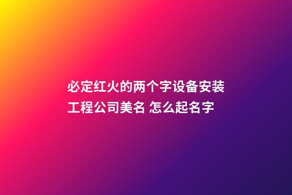 必定红火的两个字设备安装工程公司美名 怎么起名字-第1张-公司起名-玄机派